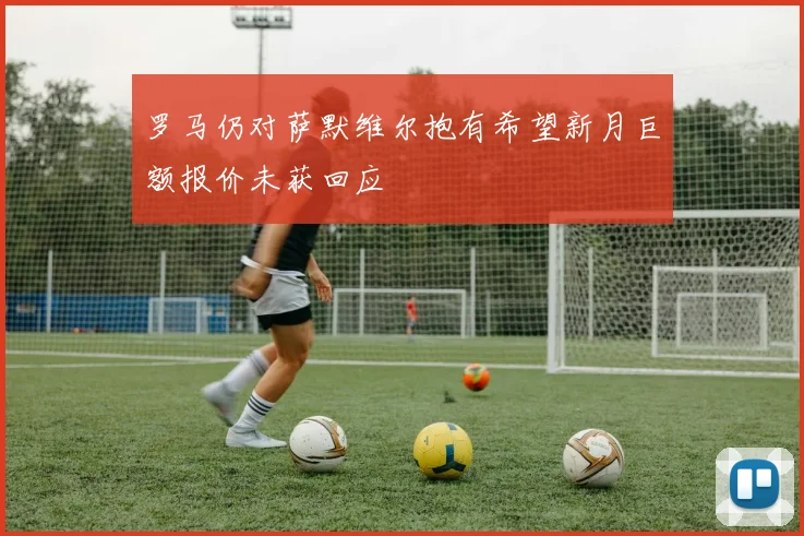 罗马仍对萨默维尔抱有希望新月巨额报价未获回应
